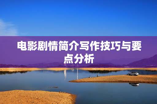 电影剧情简介写作技巧与要点分析 电影剧情简介写作技巧与要点分析