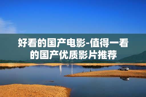 好看的国产电影-值得一看的国产优质影片推荐 好看的国产电影-值得一看的国产优质影片推荐