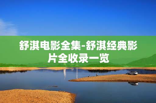 舒淇电影全集-舒淇经典影片全收录一览