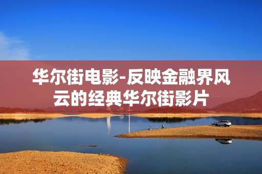 华尔街电影-反映金融界风云的经典华尔街影片