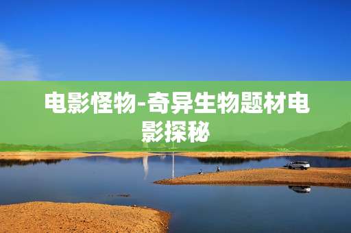 电影怪物-奇异生物题材电影探秘