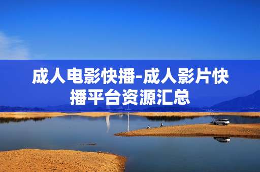 成人电影快播-成人影片快播平台资源汇总