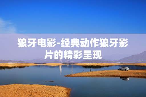 狼牙电影-经典动作狼牙影片的精彩呈现