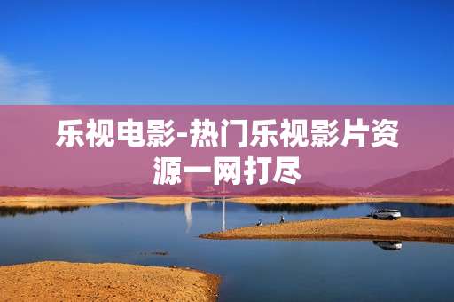 乐视电影-热门乐视影片资源一网打尽 乐视电影-热门乐视影片资源一网打尽