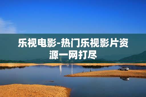 乐视电影-热门乐视影片资源一网打尽 乐视电影-热门乐视影片资源一网打尽