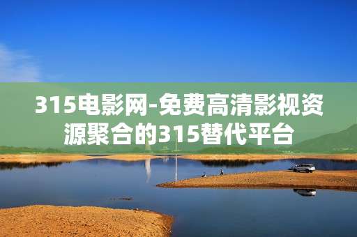 315电影网-免费高清影视资源聚合的315替代平台