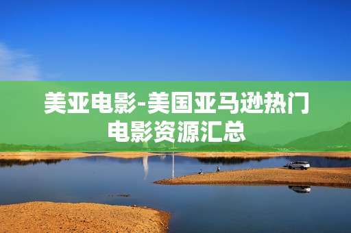 美亚电影-美国亚马逊热门电影资源汇总