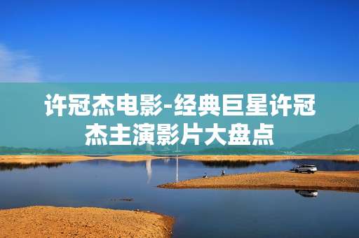 许冠杰电影-经典巨星许冠杰主演影片大盘点