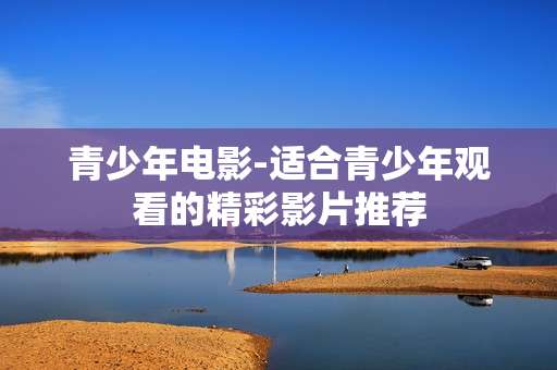 青少年电影-适合青少年观看的精彩影片推荐