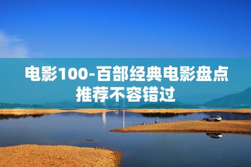 电影100-百部经典电影盘点推荐不容错过