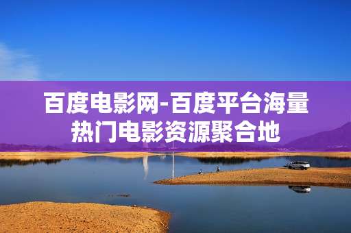 百度电影网-百度平台海量热门电影资源聚合地