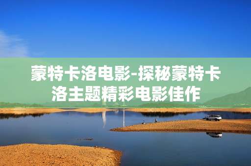 蒙特卡洛电影-探秘蒙特卡洛主题精彩电影佳作