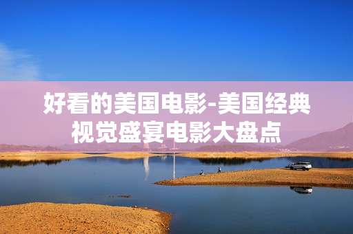好看的美国电影-美国经典视觉盛宴电影大盘点 好看的美国电影-美国经典视觉盛宴电影大盘点