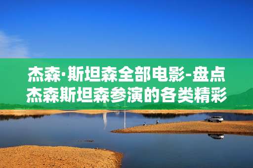 杰森·斯坦森全部电影-盘点杰森斯坦森参演的各类精彩影片