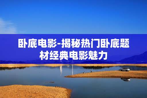 卧底电影-揭秘热门卧底题材经典电影魅力