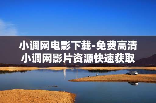 小调网电影下载-免费高清小调网影片资源快速获取