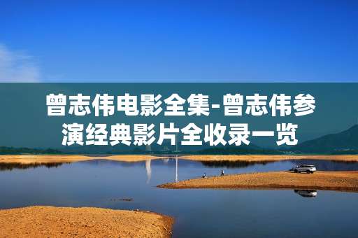 曾志伟电影全集-曾志伟参演经典影片全收录一览 曾志伟电影全集-曾志伟参演经典影片全收录一览
