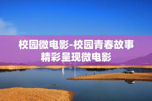 校园微电影-校园青春故事精彩呈现微电影
