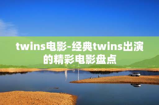 twins电影-经典twins出演的精彩电影盘点