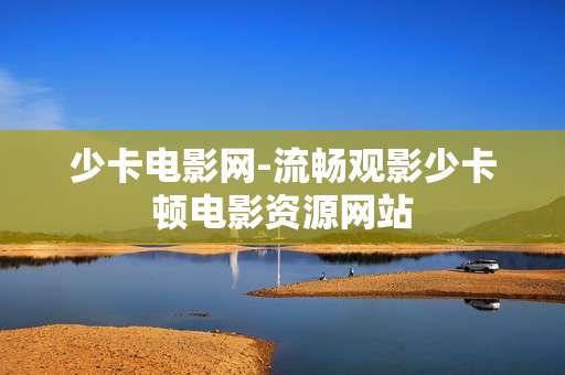 少卡电影网-流畅观影少卡顿电影资源网站 少卡电影网-流畅观影少卡顿电影资源网站