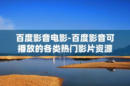 百度影音电影-百度影音可播放的各类热门影片资源