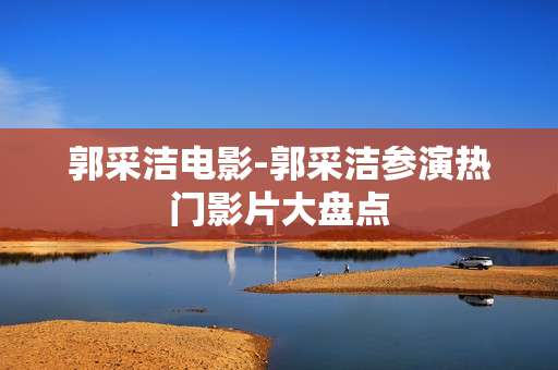 郭采洁电影-郭采洁参演热门影片大盘点