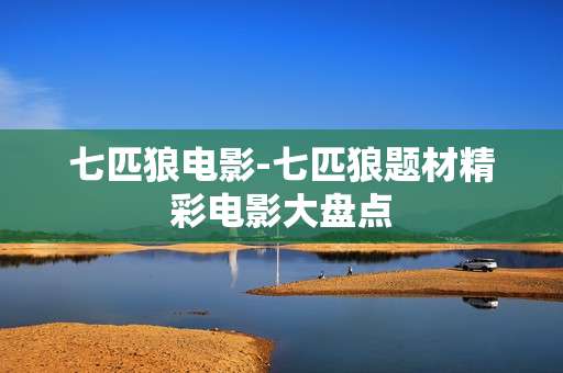 七匹狼电影-七匹狼题材精彩电影大盘点