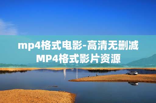 mp4格式电影-高清无删减MP4格式影片资源