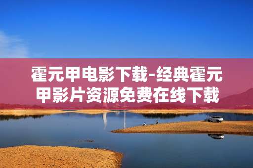 霍元甲电影下载-经典霍元甲影片资源免费在线下载