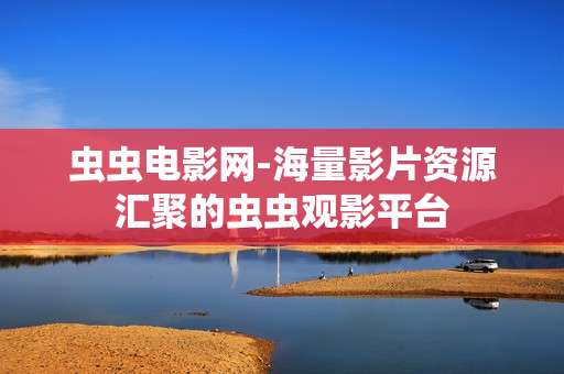 虫虫电影网-海量影片资源汇聚的虫虫观影平台