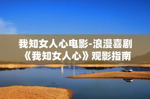 我知女人心电影-浪漫喜剧《我知女人心》观影指南