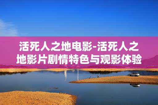 活死人之地电影-活死人之地影片剧情特色与观影体验