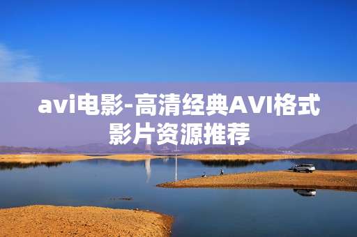 avi电影-高清经典AVI格式影片资源推荐