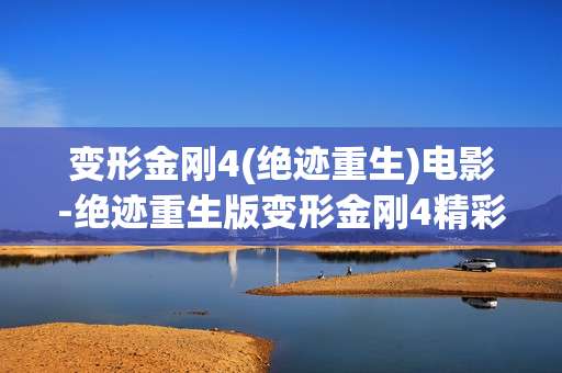 变形金刚4(绝迹重生)电影-绝迹重生版变形金刚4精彩看点揭秘