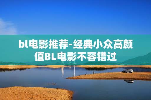 bl电影推荐-经典小众高颜值BL电影不容错过
