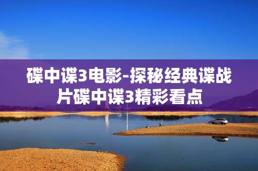 碟中谍3电影-探秘经典谍战片碟中谍3精彩看点