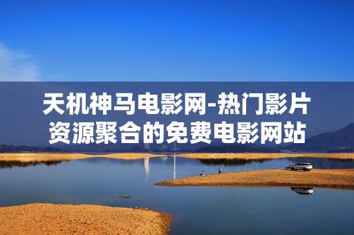 天机神马电影网-热门影片资源聚合的免费电影网站