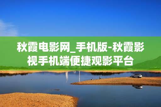 秋霞电影网_手机版-秋霞影视手机端便捷观影平台