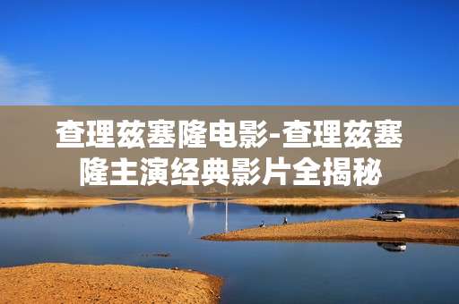 查理兹塞隆电影-查理兹塞隆主演经典影片全揭秘