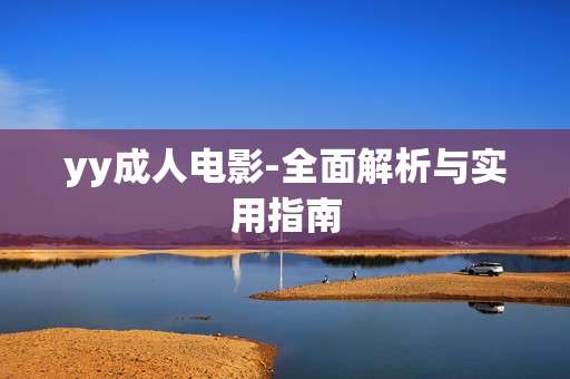 yy成人电影-全面解析与实用指南