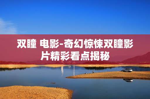 双瞳 电影-奇幻惊悚双瞳影片精彩看点揭秘