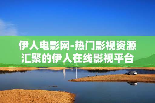 伊人电影网-热门影视资源汇聚的伊人在线影视平台