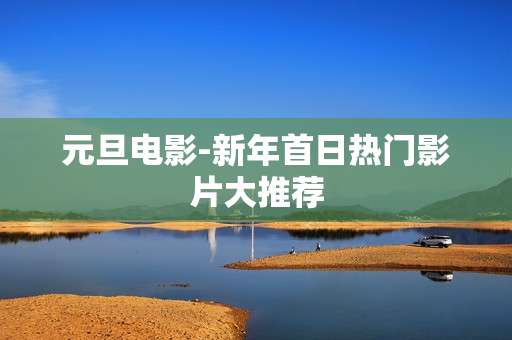 元旦电影-新年首日热门影片大推荐