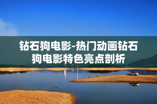 钻石狗电影-热门动画钻石狗电影特色亮点剖析