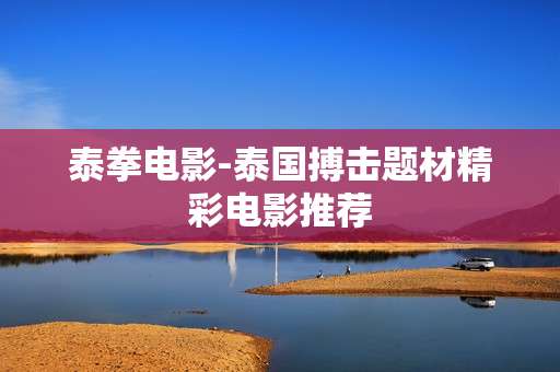 泰拳电影-泰国搏击题材精彩电影推荐