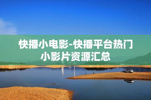 快播小电影-快播平台热门小影片资源汇总