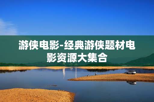 游侠电影-经典游侠题材电影资源大集合
