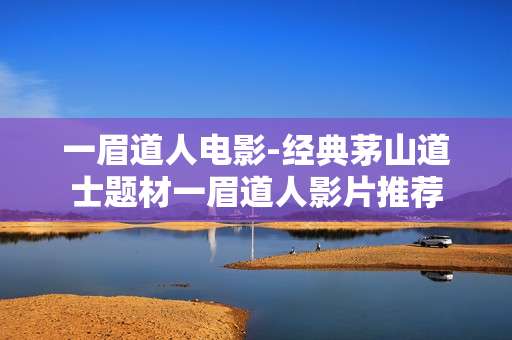 一眉道人电影-经典茅山道士题材一眉道人影片推荐
