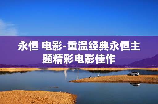 永恒 电影-重温经典永恒主题精彩电影佳作