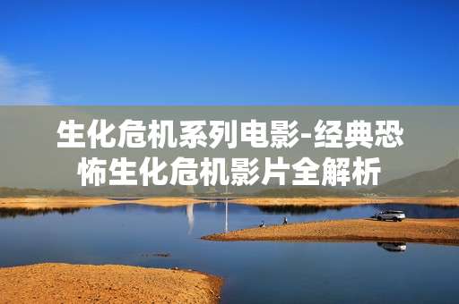 生化危机系列电影-经典恐怖生化危机影片全解析
